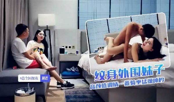9总探花-纹身外围妹子高颜值调情一番骑坐猛操呻吟