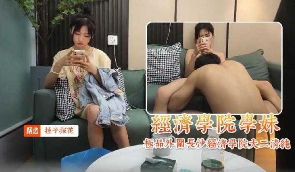 锤子探花-极品外围长沙经济学院大二清纯学妹