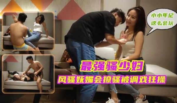 最强骚少妇 风骚妩媚会撩骚被调戏狂操3