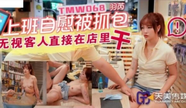 TMW068 上班自慰被抓包 无视客人直接在店里