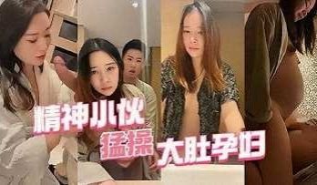 精神小伙猛操大肚孕妇