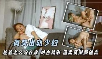 真实出轨少妇 趁着老公没在家