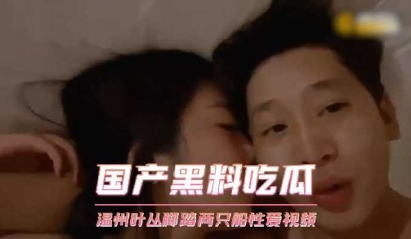 温州叶丛脚踏两只船性爱视频