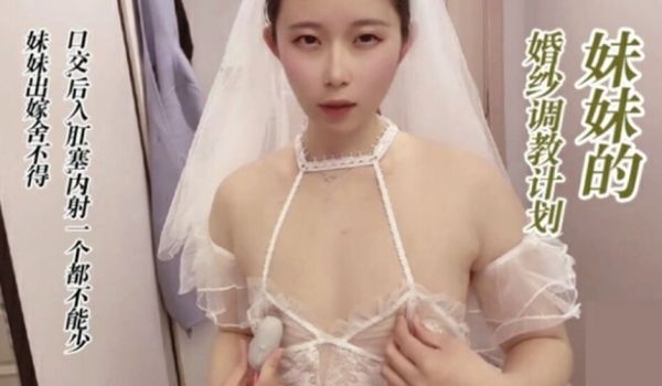 调教穿婚纱的妹妹、口交、后入、肛塞、无套内射