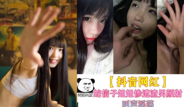抖音网红 蛇信子姐姐惨遭渣男颜射叫声淫荡