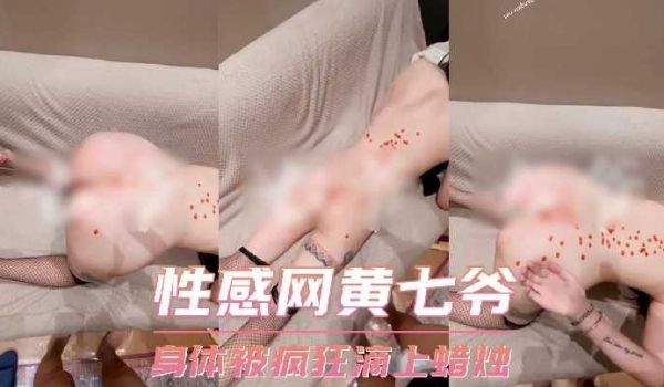 性感网黄七爷-身体被疯狂滴上蜡烛