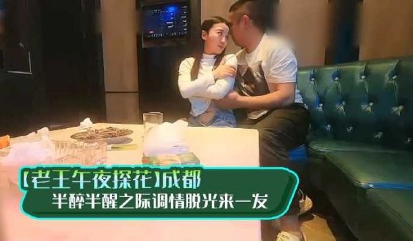 老王午夜探花成都 半醉半醒之际调情脱光来一发