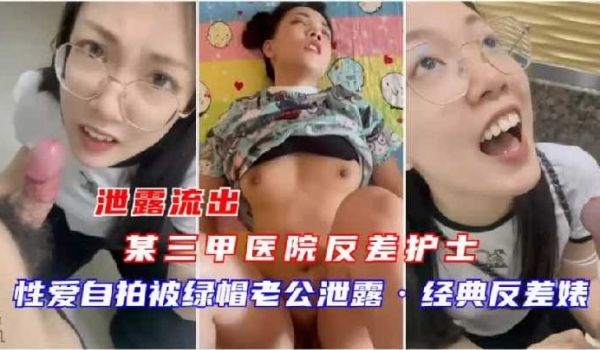 某三甲医院反差护士 性爱自拍被绿帽老公泄露