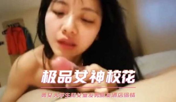 美女大学生和女室友男朋友酒店偷情