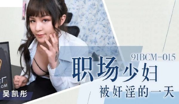 91BCM015 职场少妇被奸淫的一天