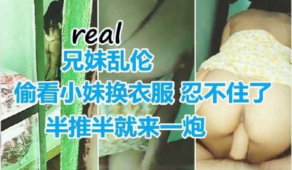 偷看小妹换衣服 忍不住了半推半就来一炮