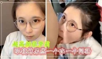 超高颜值眼镜妹 果然一个比一个闷骚