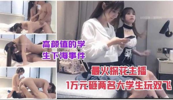 极品探花-高颜值大学上下海 花1万搞双飞1