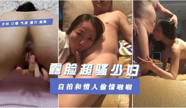 露脸超骚少妇自拍和情人偷情啪啪