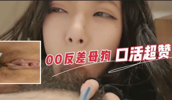 00后反差母狗口活超赞