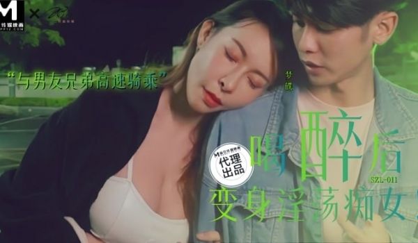 SZL011 喝醉后变身淫荡痴女 与男友兄弟高速