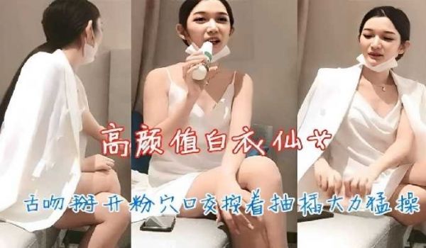 高颜值白衣仙女按着抽插大力猛操