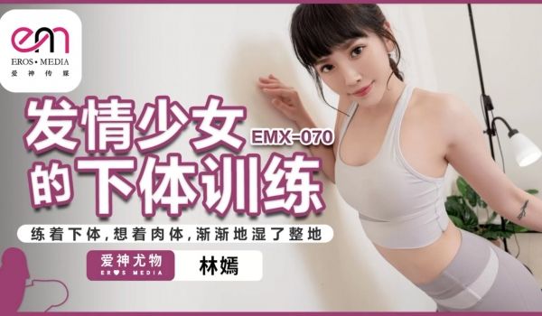 EMX070 发情少女的下体训练 练着下体，想着