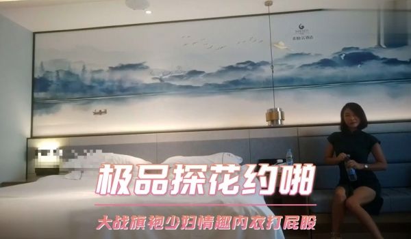 极品探花约啪-大战旗袍少妇情趣内衣打屁股
