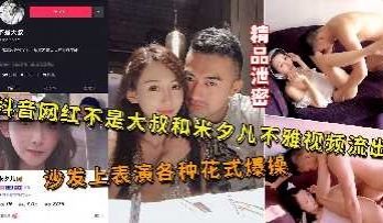 抖音网红不是大叔和米夕儿啪啪流出
