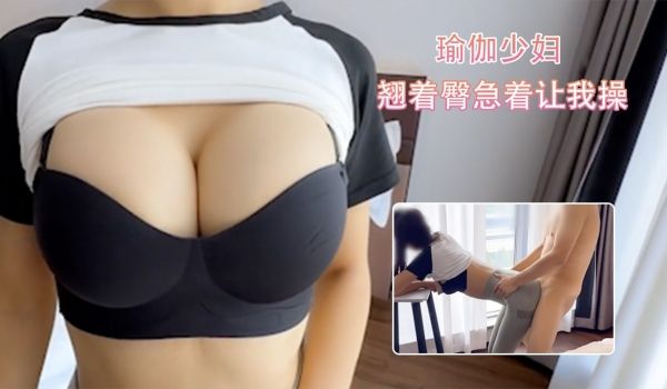 给老公带绿帽子的瑜伽少妇 翘着臀急着让我操