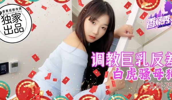 XJX-255 调教巨乳反差白虎骚母狗！
