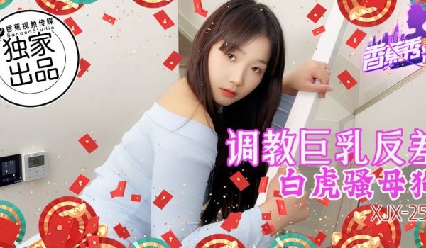 XJX-0255 香蕉秀-第255期-调教巨乳反