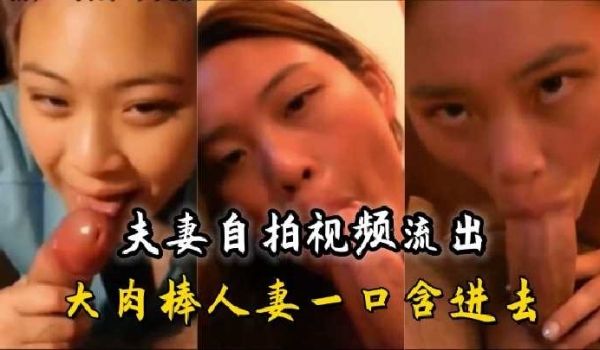 夫妻自拍 大肉棒人妻一口含进去