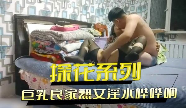 探花系列-巨乳良家熟女淫水哗哗响
