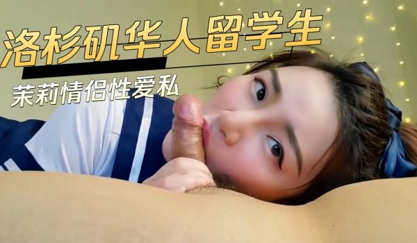 洛杉矶华人留学生茉莉情侣性爱私拍
