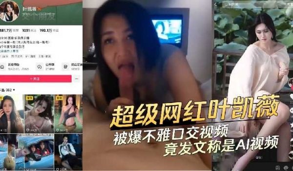 超级网红叶凯薇被曝不雅口交视频