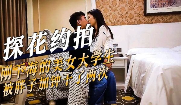 探花约拍-刚下海的美女大学生被胖子加钟干了两次
