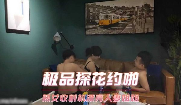 极品探花约啪-熟女收割机漂亮人妻姐姐