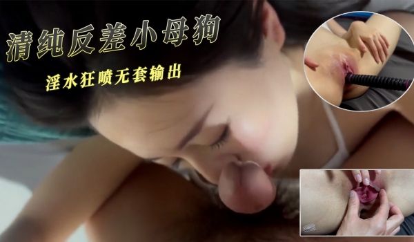 清纯反差小母狗淫水狂喷无套输出