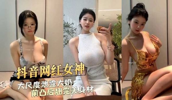 抖音网红女神大尺度泄露前凸后翘完美身材