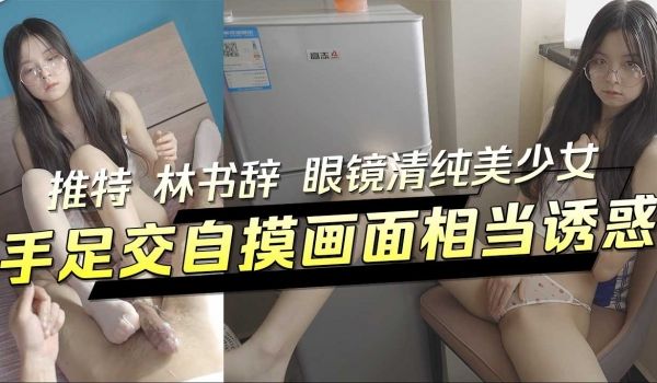 眼镜清纯美少女 手足交自摸画面相当诱惑