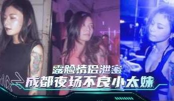 极品露脸情侣泄密 成都夜场不良小太妹