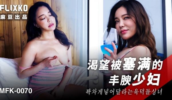MFK0070 渴望被塞满的丰腴少妇