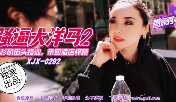 XJX-0292 香蕉秀-第292期-骚逼大洋马