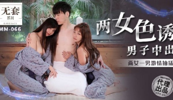 MM066 两女色诱男子中出两女一男激情抽插
