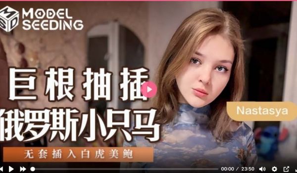 MSD142 巨根抽插俄罗斯小只马 无套插入白虎