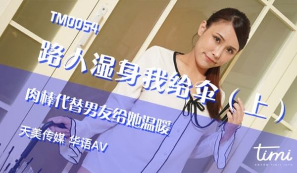 TM0054 路人湿身我给伞（上）肉棒代替男友给