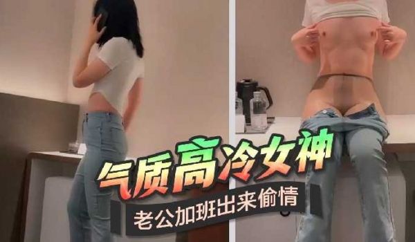 气质高冷女神老公加班出来偷情