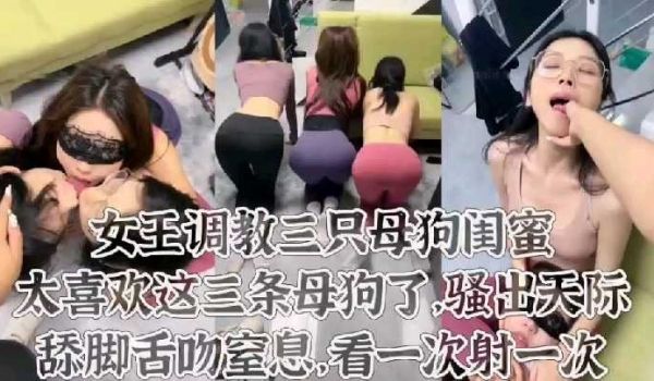 女王调教三只母狗闺蜜骚气十足