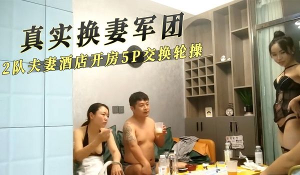 真实换妻军团 2队夫妻酒店开房5p交换轮操