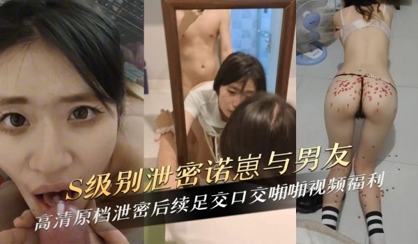S级别泄密诺崽和男友足交口交啪啪视频福利
