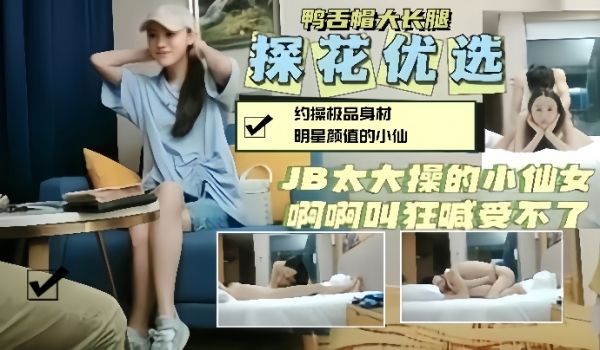 探花精选约操鸭舌帽明星颜值小仙女大鸡巴操的她狂喊