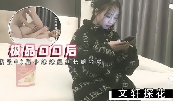 文轩探花约了极品00后小妹妹黑丝长腿啪啪