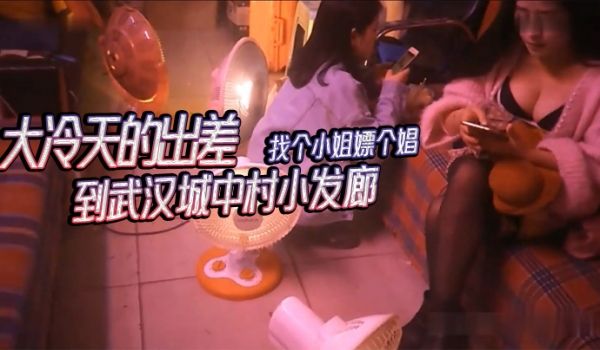 武汉城中村探花大冷天的出差到武汉城中村小发廊找个