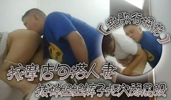 艳歌行探花按摩店勾搭人妻拔掉姐姐裤子抠穴舔屁股